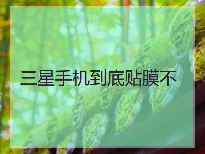 三星手机到底贴膜不 三星手机到底贴膜不