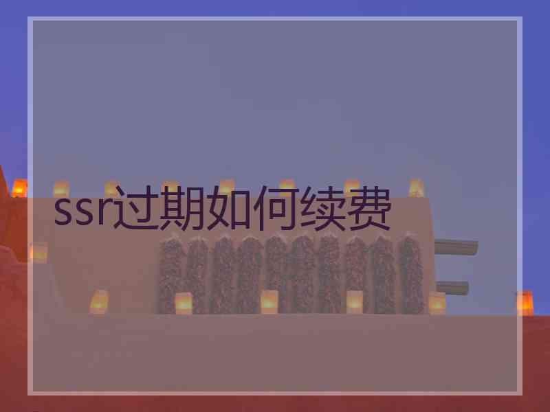 ssr过期如何续费 ssr过期如何续费