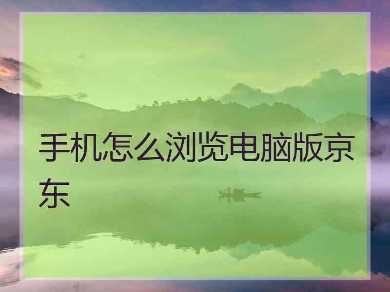 手机怎么浏览电脑版京东 手机怎么浏览电脑版京东