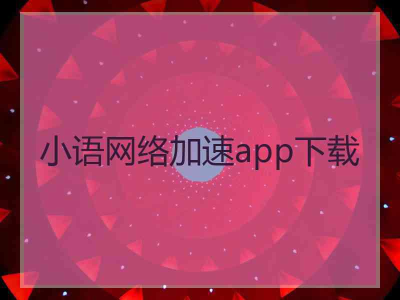 小语网络加速app下载 小语网络加速app下载