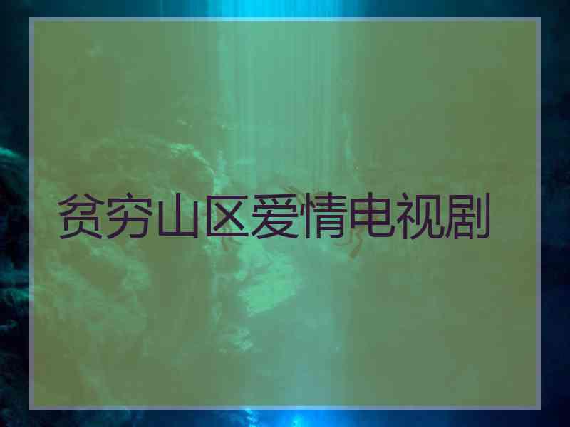 贫穷山区爱情电视剧 贫穷山区爱情电视剧