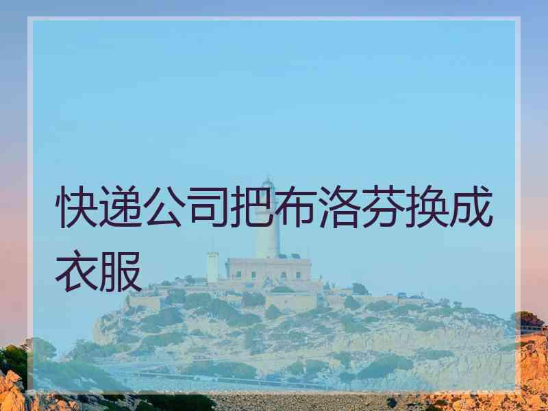 快递公司把布洛芬换成衣服 快递公司把布洛芬换成衣服