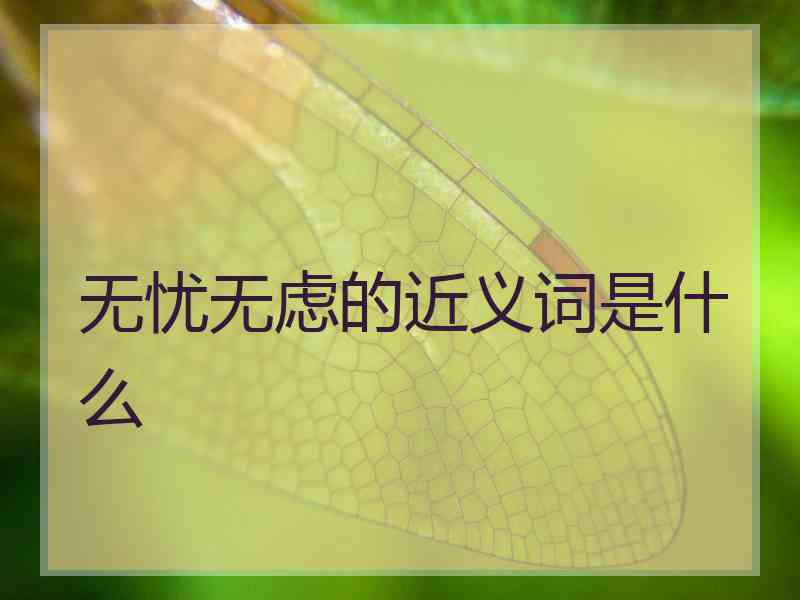 无忧无虑的近义词是什么 无忧无虑的近义词是什么