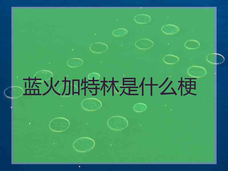 蓝火加特林是什么梗 蓝火加特林是什么梗