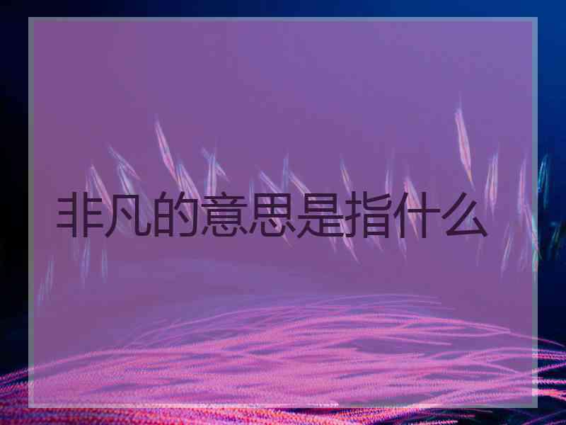 非凡的意思是指什么 非凡的意思是指什么