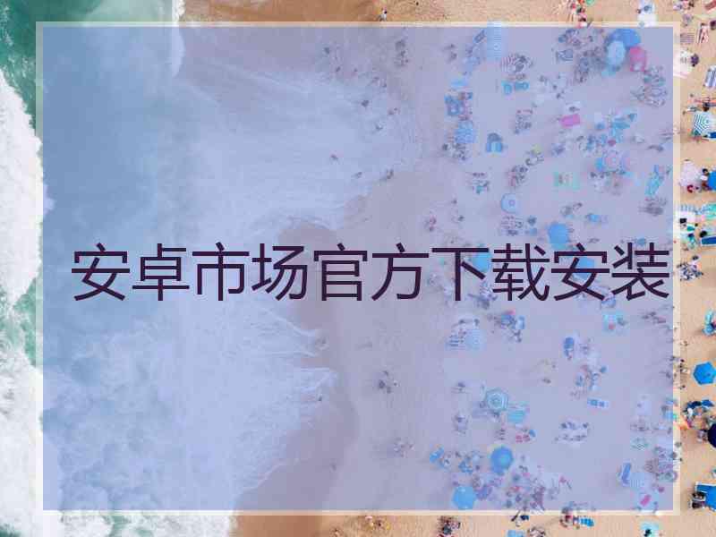 安卓市场官方下载安装 安卓市场官方下载安装