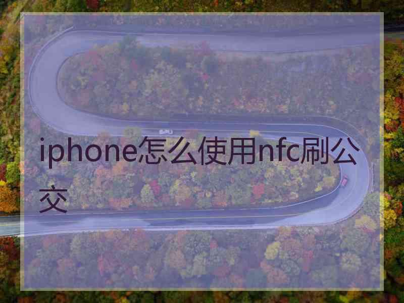 iphone怎么使用nfc刷公交 iphone怎么使用nfc刷公交