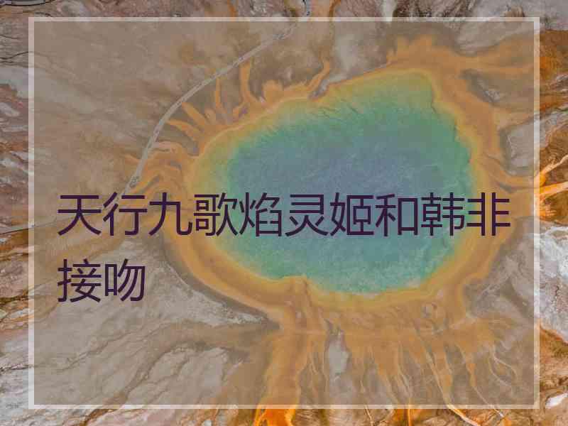 天行九歌焰灵姬和韩非接吻 天行九歌焰灵姬和韩非接吻