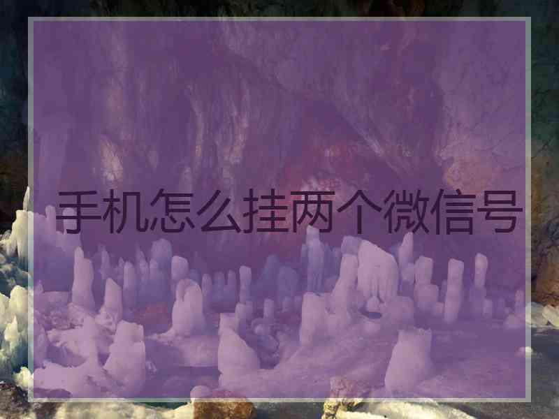 手机怎么挂两个微信号 手机怎么挂两个微信号
