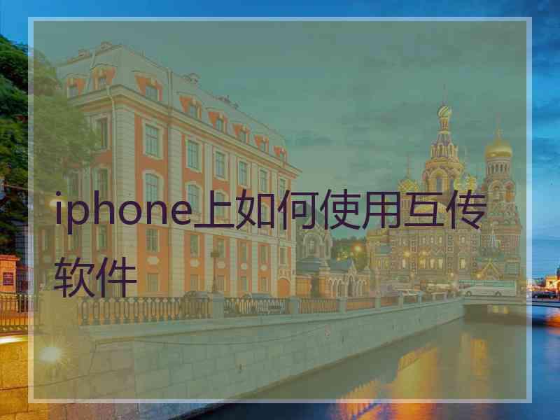 iphone上如何使用互传软件 iphone上如何使用互传软件