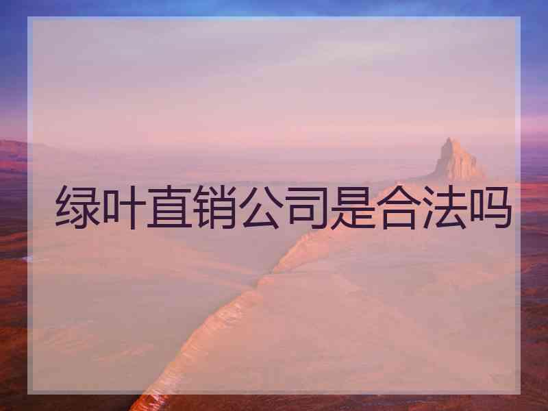 绿叶直销公司是合法吗 绿叶直销公司是合法吗
