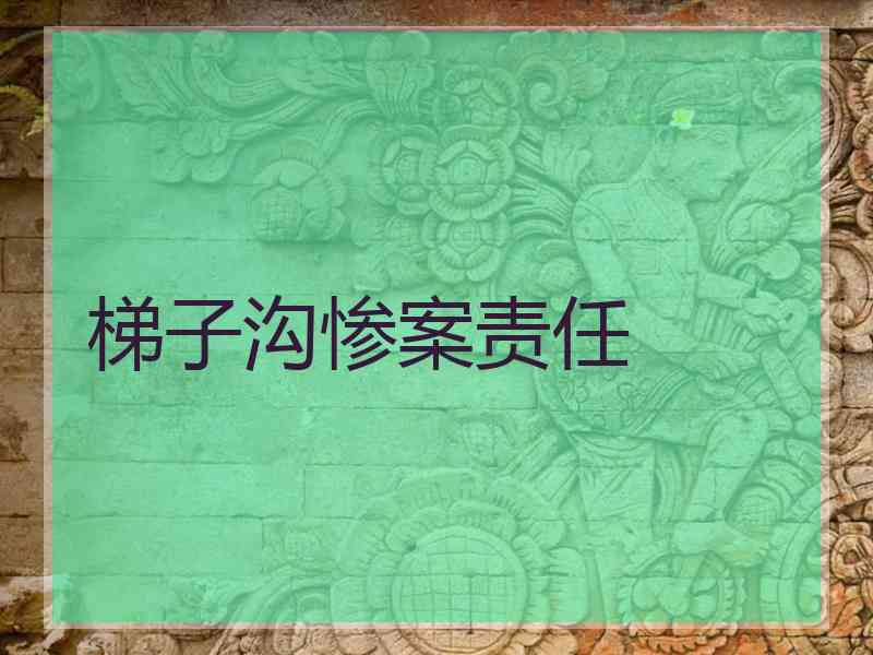 梯子沟惨案责任 梯子沟惨案责任
