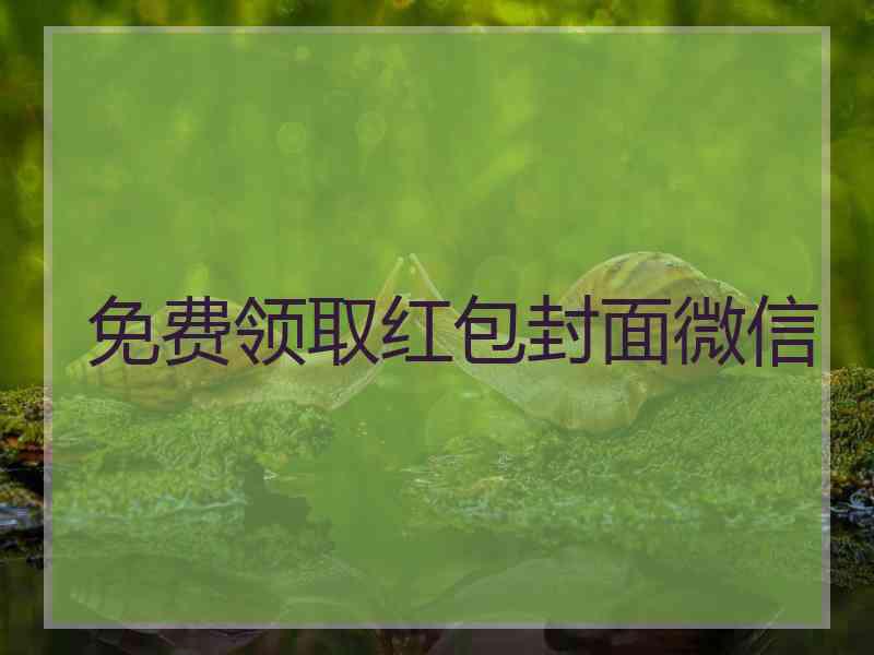 免费领取红包封面微信 免费领取红包封面微信