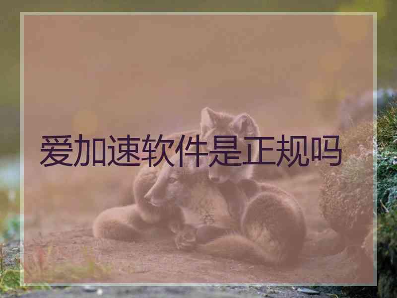 爱加速软件是正规吗 爱加速软件是正规吗
