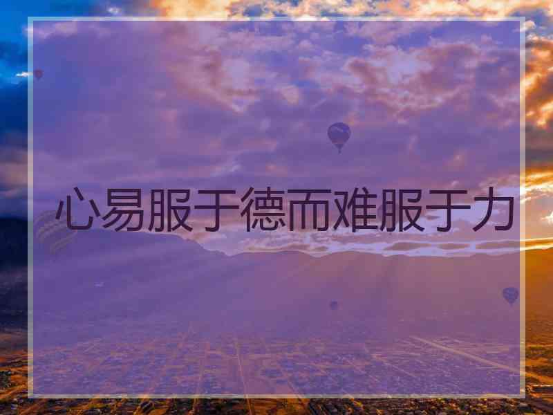 心易服于德而难服于力 心易服于德而难服于力