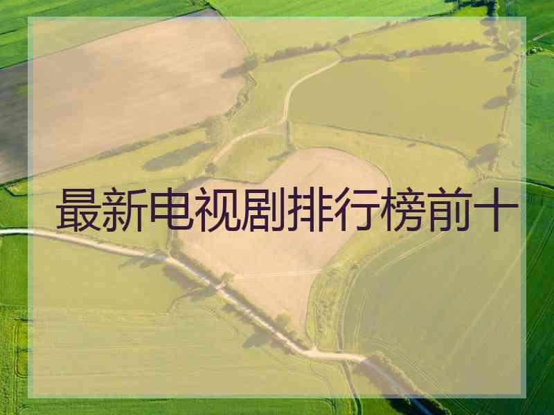 最新电视剧排行榜前十 最新电视剧排行榜前十