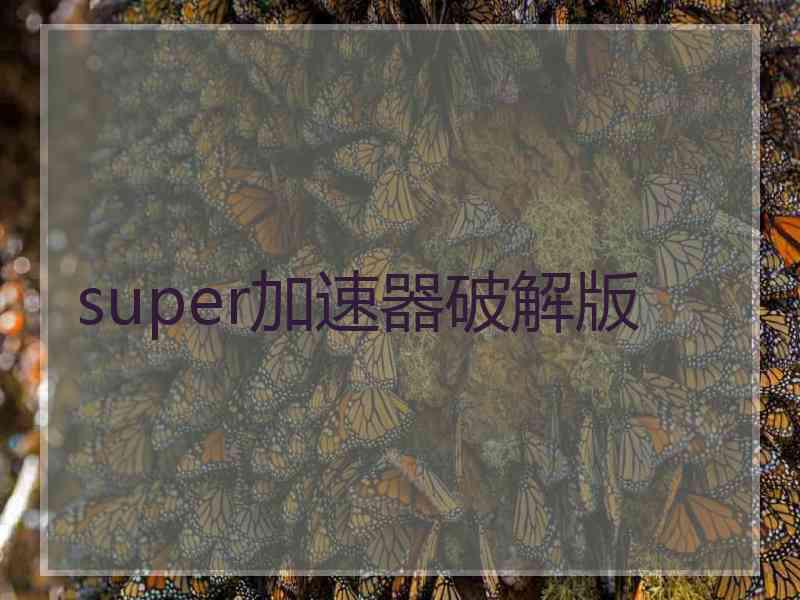 super加速器破解版 super加速器破解版