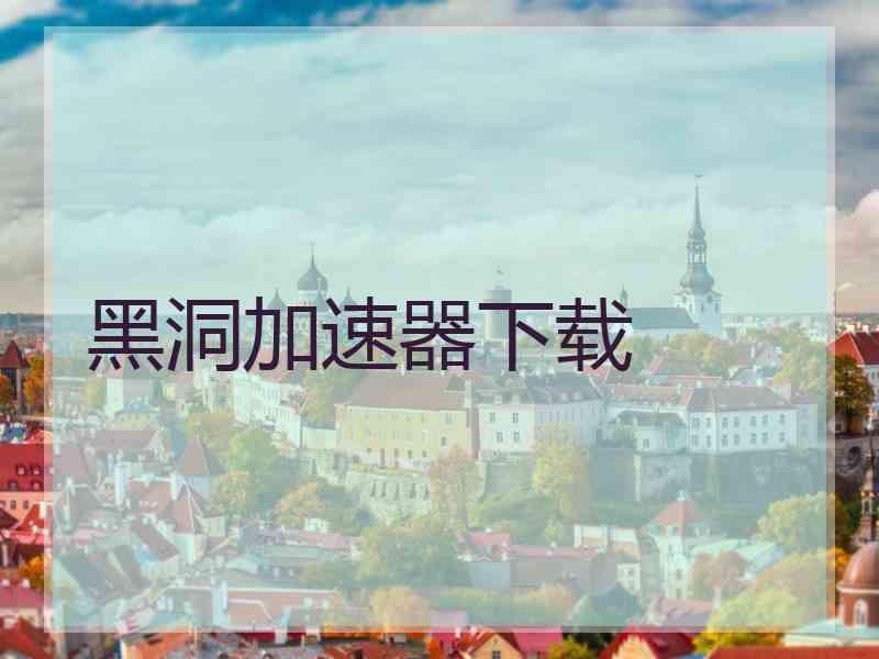 黑洞加速器下载 黑洞加速器下载