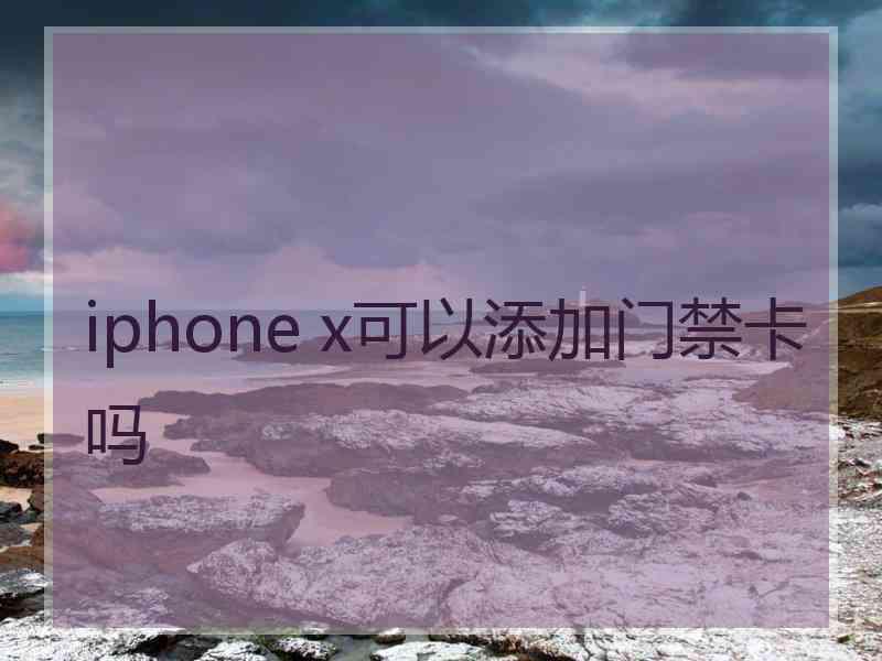 iphone x可以添加门禁卡吗 iphone x可以添加门禁卡吗