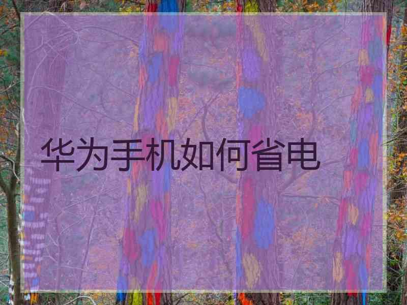 华为手机如何省电 华为手机如何省电