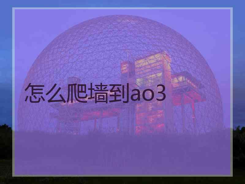 怎么爬墙到ao3 怎么爬墙到ao3