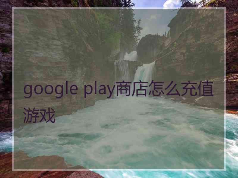 google play商店怎么充值游戏