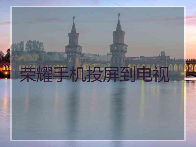 荣耀手机投屏到电视
