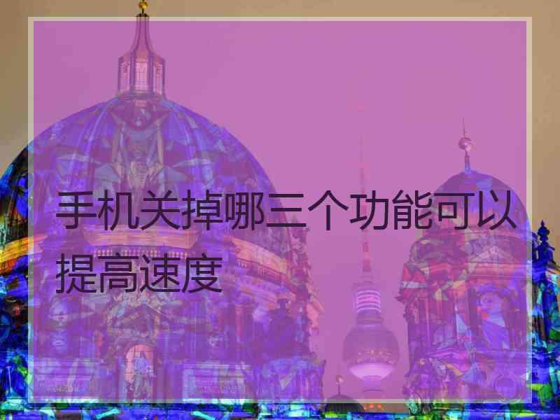 手机关掉哪三个功能可以提高速度