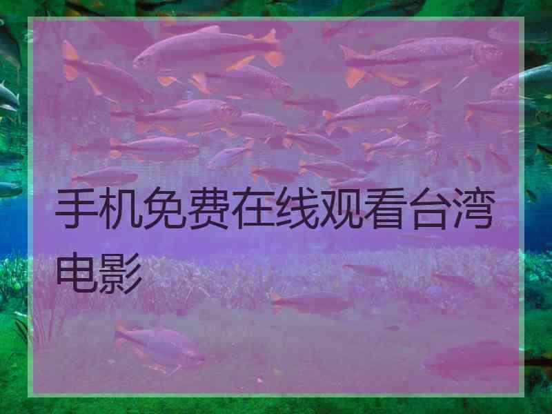 手机免费在线观看台湾电影