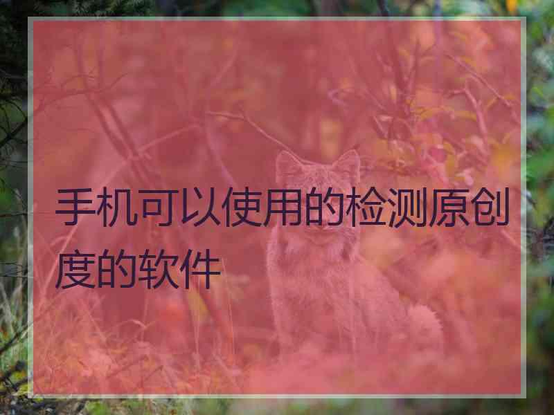 手机可以使用的检测原创度的软件
