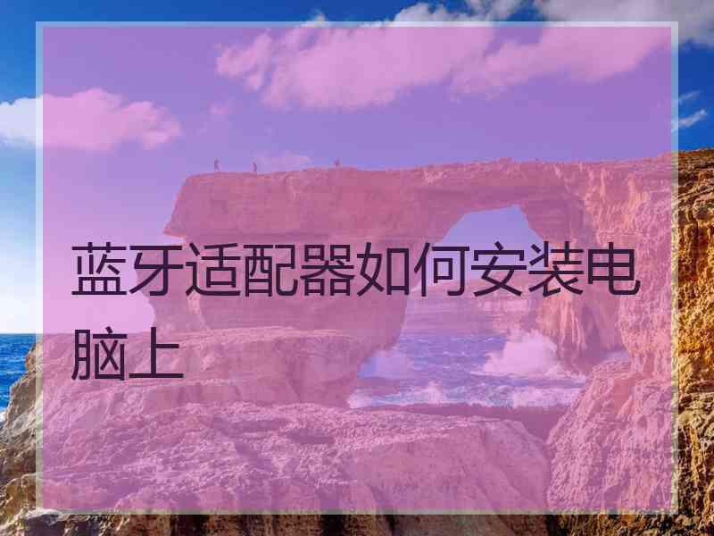 蓝牙适配器如何安装电脑上