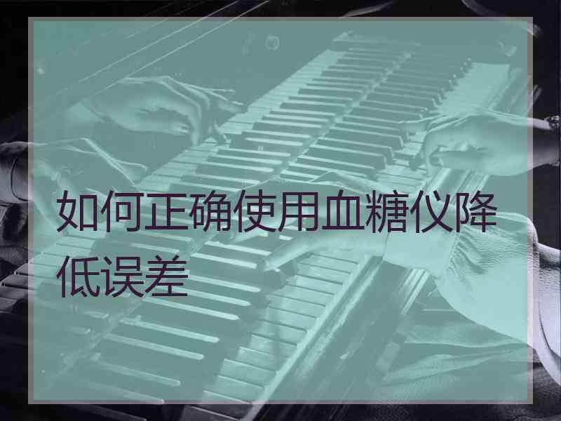 如何正确使用血糖仪降低误差