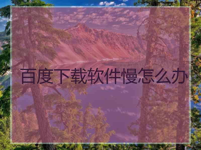 百度下载软件慢怎么办