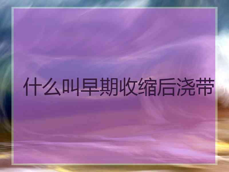 什么叫早期收缩后浇带