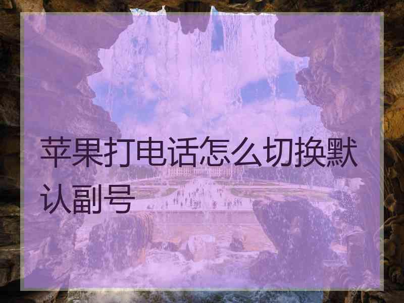 苹果打电话怎么切换默认副号