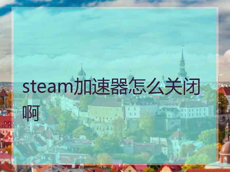 steam加速器怎么关闭啊