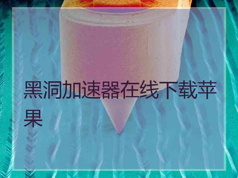 黑洞加速器在线下载苹果