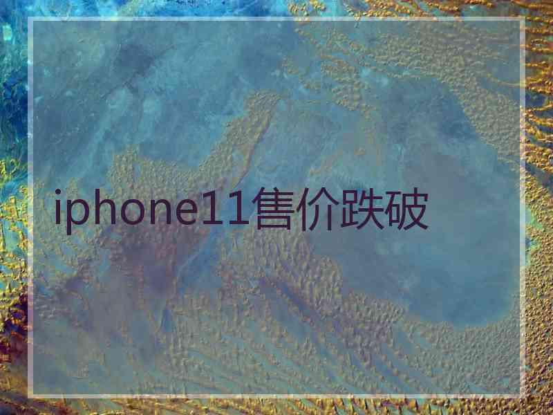 iphone11售价跌破
