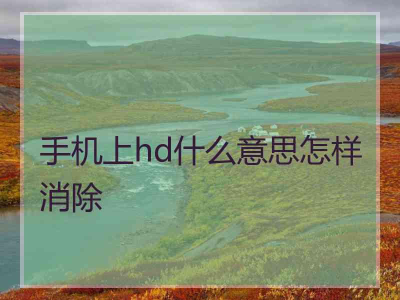 手机上hd什么意思怎样消除
