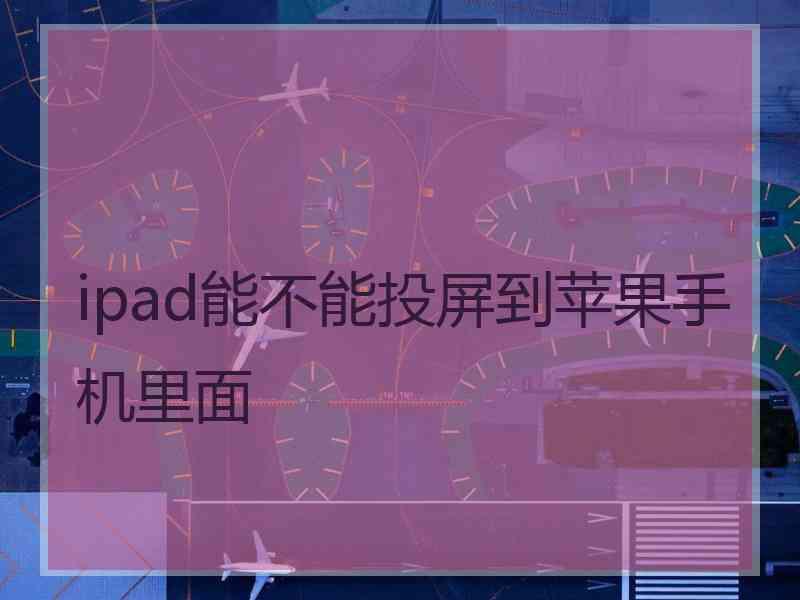 ipad能不能投屏到苹果手机里面