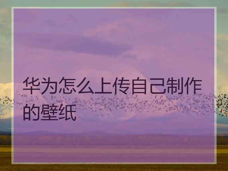 华为怎么上传自己制作的壁纸