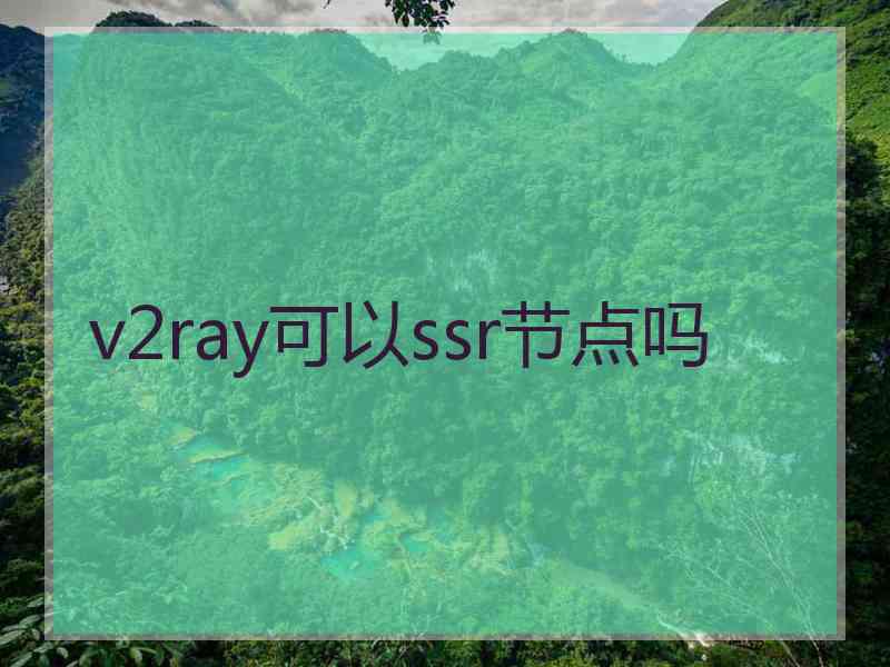 v2ray可以ssr节点吗