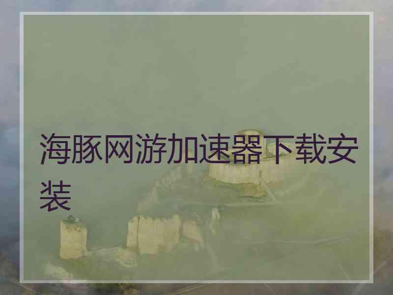 海豚网游加速器下载安装