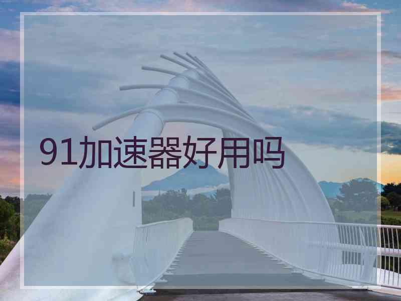 91加速器好用吗