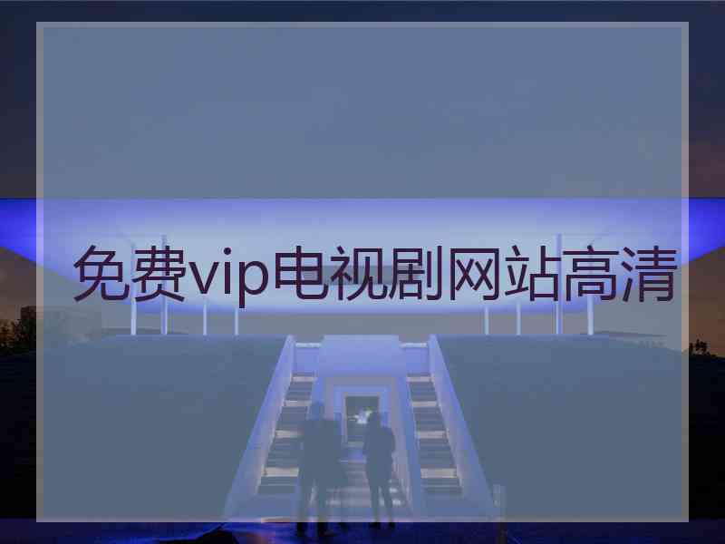 免费vip电视剧网站高清