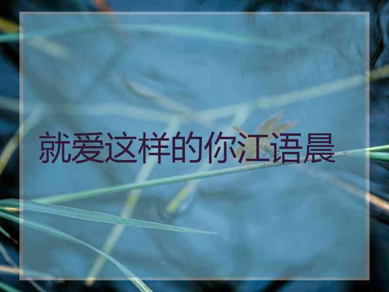 就爱这样的你江语晨