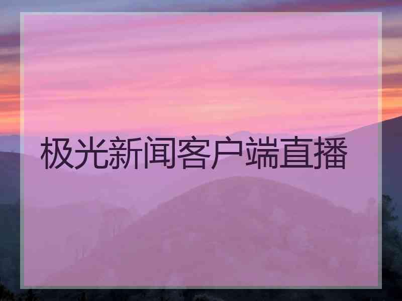 极光新闻客户端直播