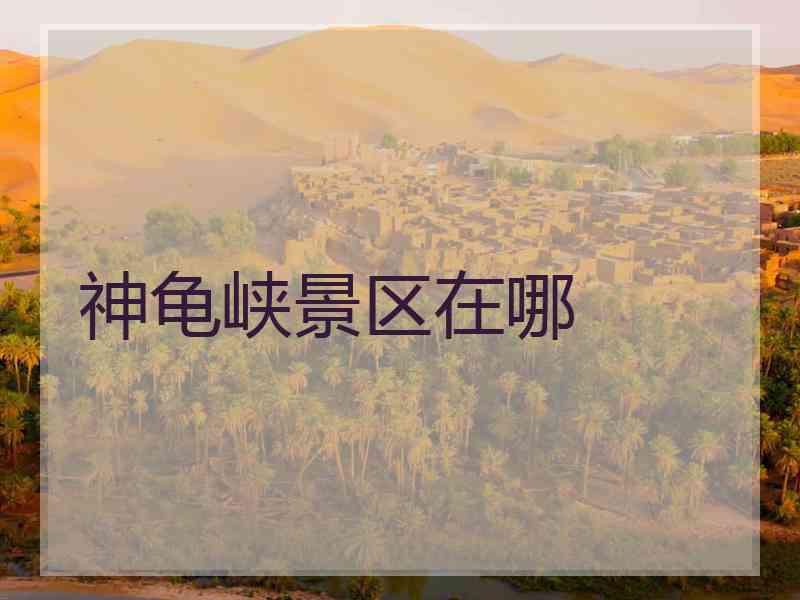 神龟峡景区在哪