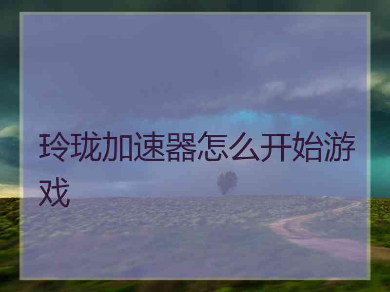 玲珑加速器怎么开始游戏
