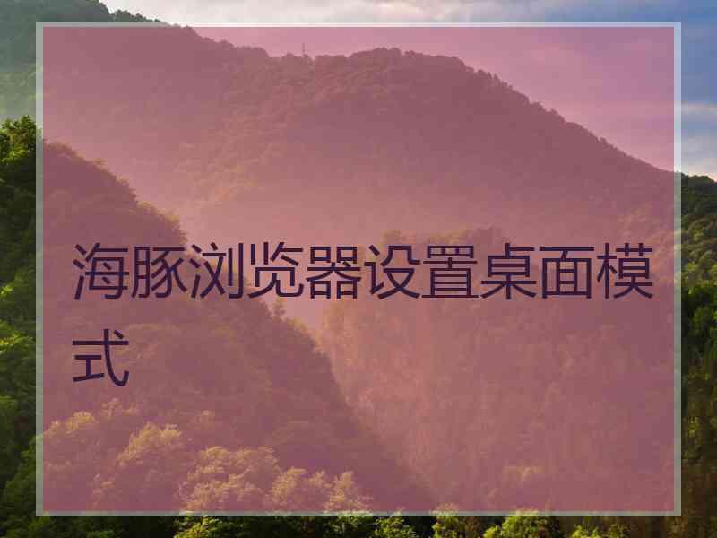 海豚浏览器设置桌面模式